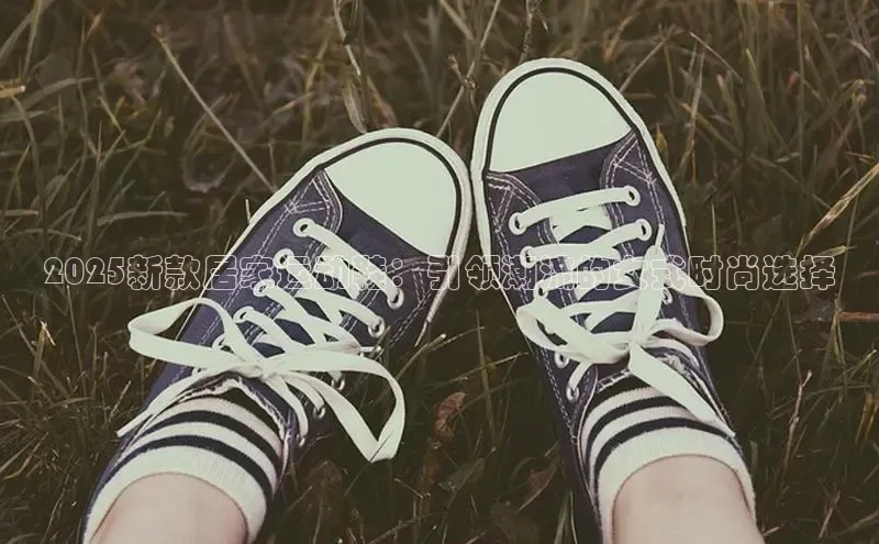 2025新款居家运动鞋：引领潮流的女式时尚选择